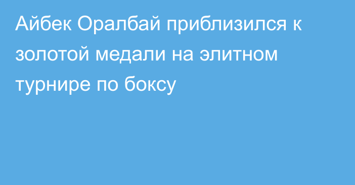 Айбек Оралбай приблизился к золотой медали на элитном турнире по боксу