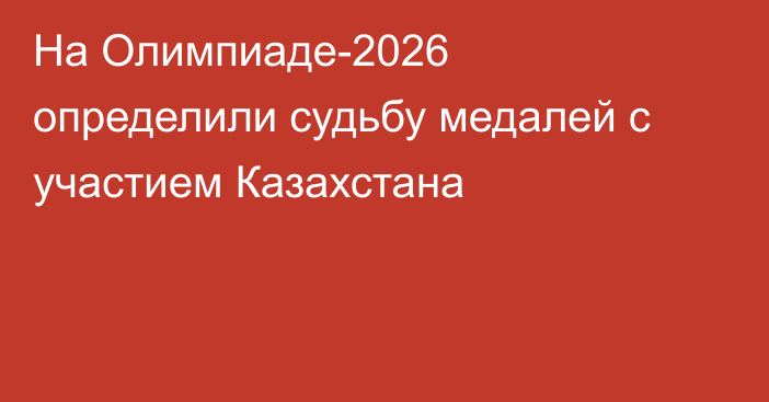 На Олимпиаде-2026 определили судьбу медалей с участием Казахстана