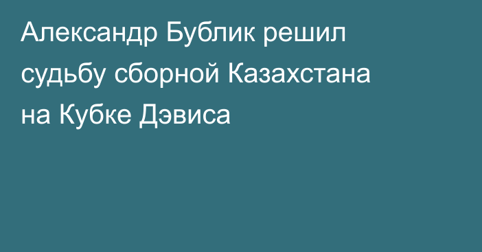 Александр Бублик решил судьбу сборной Казахстана на Кубке Дэвиса