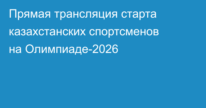 Прямая трансляция старта казахстанских спортсменов на Олимпиаде-2026