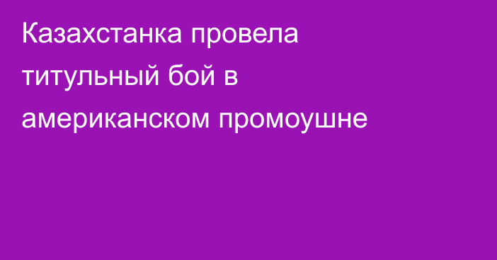 Казахстанка провела титульный бой в американском промоушне