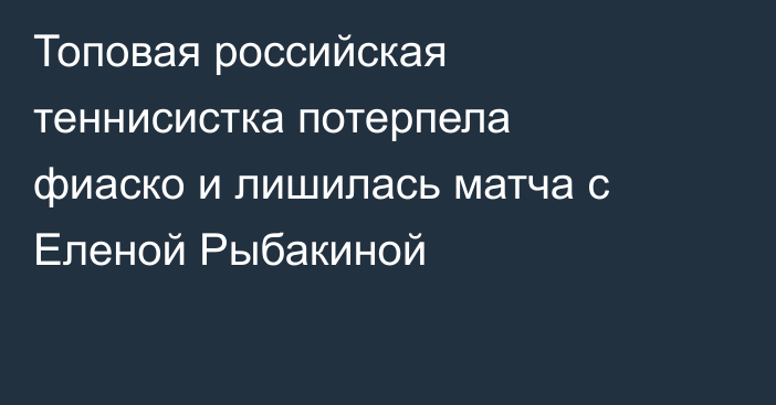 Топовая российская теннисистка потерпела фиаско и лишилась матча с Еленой Рыбакиной