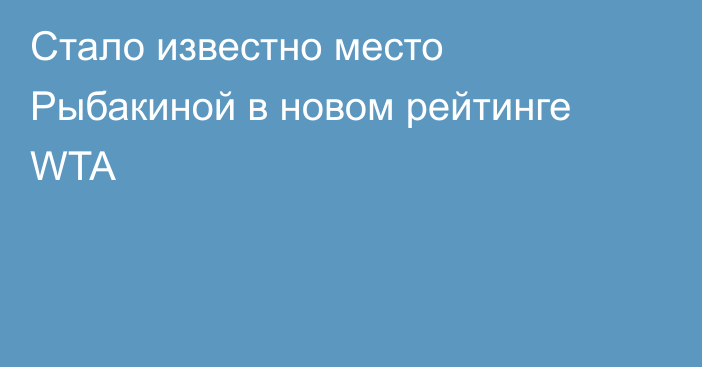 Стало известно место Рыбакиной в новом рейтинге WTA
