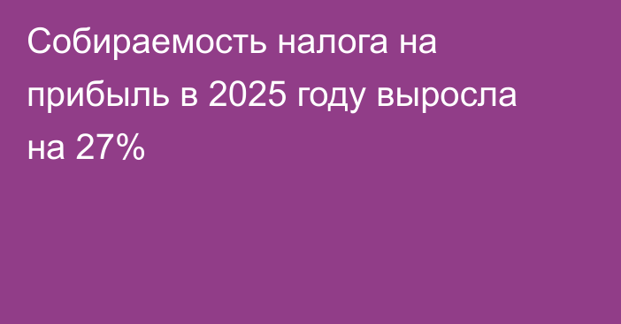 Собираемость налога на прибыль в 2025 году выросла на 27%
