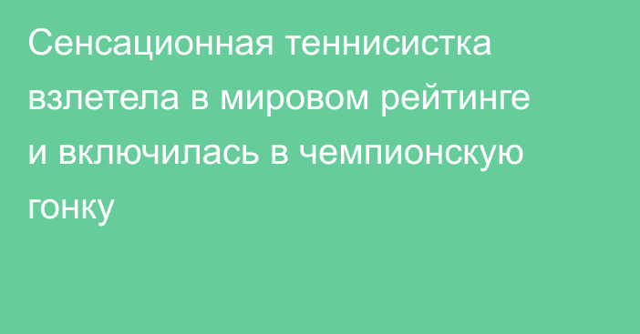 Сенсационная теннисистка взлетела в мировом рейтинге и включилась в чемпионскую гонку