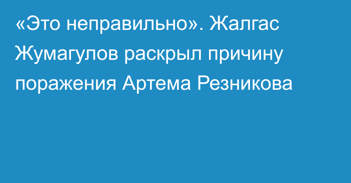 «Это неправильно». Жалгас Жумагулов раскрыл причину поражения Артема Резникова