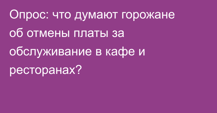 Опрос: что думают горожане об отмены платы за обслуживание в кафе и ресторанах?