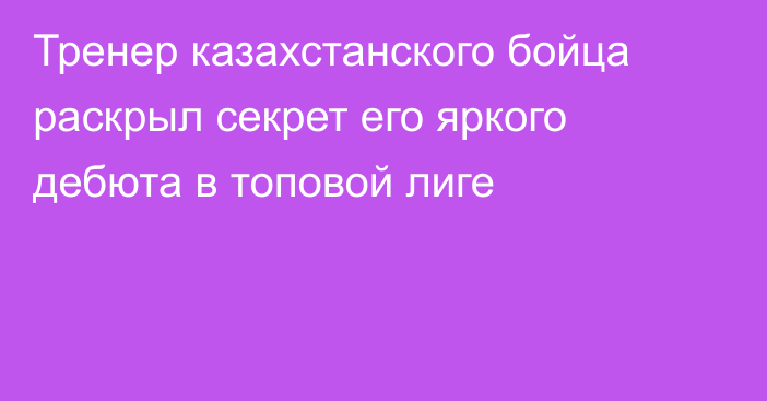 Тренер казахстанского бойца раскрыл секрет его яркого дебюта в топовой лиге