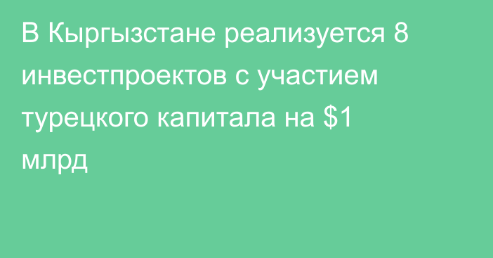 В Кыргызстане реализуется 8 инвестпроектов с участием турецкого капитала на $1 млрд