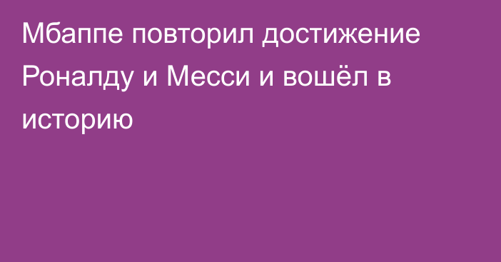 Мбаппе повторил достижение Роналду и Месси и вошёл в историю