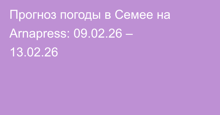 Прогноз погоды в Семее на Arnapress: 09.02.26 – 13.02.26