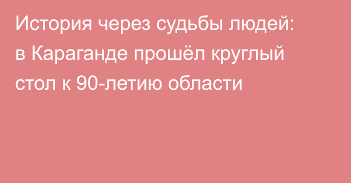 История через судьбы людей: в Караганде прошёл круглый стол к 90-летию области