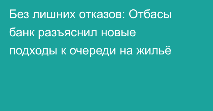 Без лишних отказов: Отбасы банк разъяснил новые подходы к очереди на жильё
