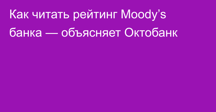 Как читать рейтинг Moody’s банка — объясняет Октобанк