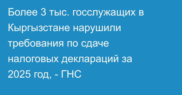 Более 3 тыс. госслужащих в Кыргызстане нарушили требования по сдаче налоговых деклараций за 2025 год, - ГНС
