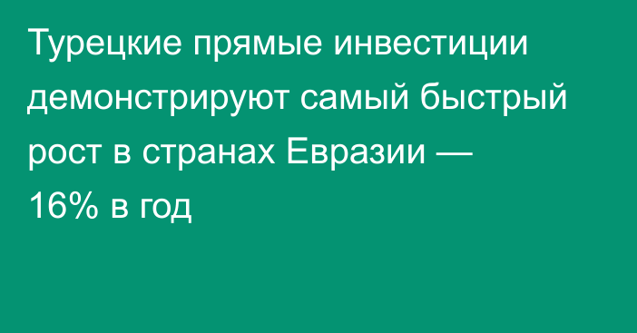 Турецкие прямые инвестиции демонстрируют самый быстрый рост в странах Евразии — 16% в год