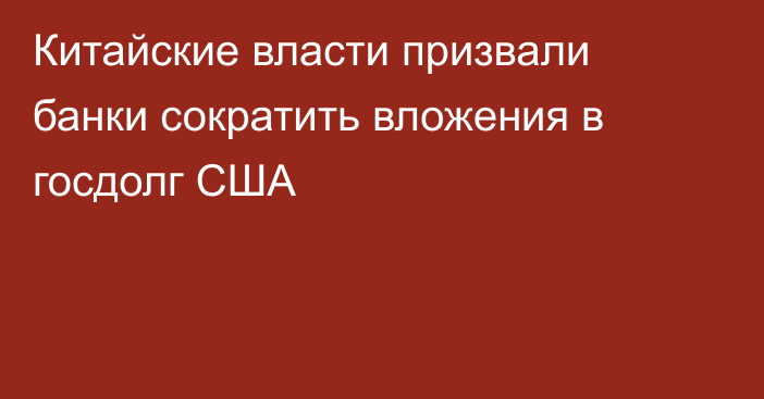 Китайские власти призвали банки сократить вложения в госдолг США
