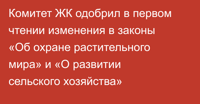 Комитет ЖК одобрил в первом чтении изменения в законы «Об охране растительного мира» и «О развитии сельского хозяйства»