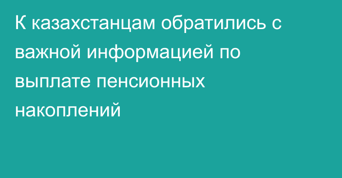 К казахстанцам обратились с важной информацией по выплате пенсионных накоплений