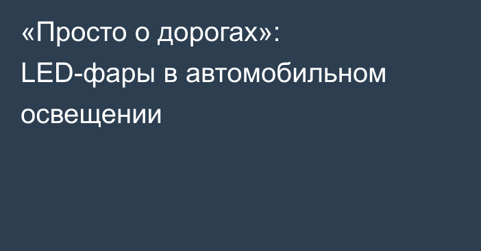 «Просто о дорогах»: LED-фары в автомобильном освещении