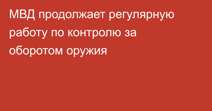 МВД продолжает регулярную работу по контролю за оборотом оружия