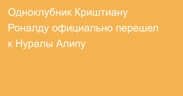 Одноклубник Криштиану Роналду официально перешел к Нуралы Алипу