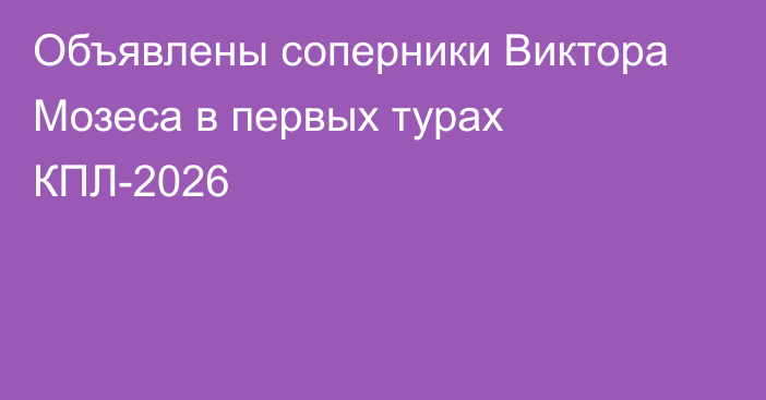 Объявлены соперники Виктора Мозеса в первых турах КПЛ-2026