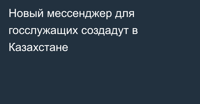 Новый мессенджер для госслужащих создадут в Казахстане