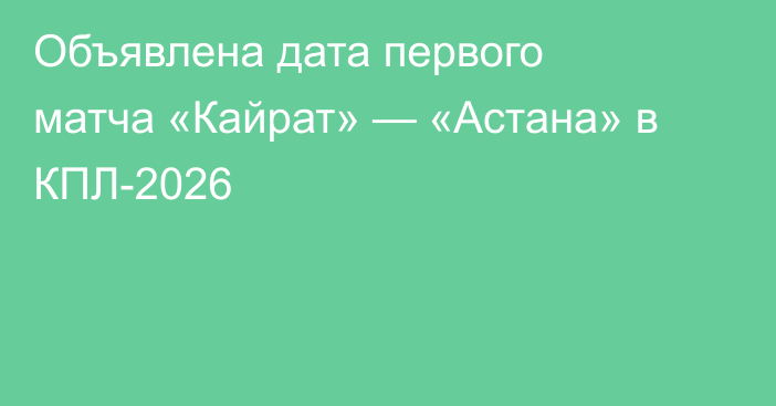 Объявлена дата первого матча «Кайрат» — «Астана» в КПЛ-2026