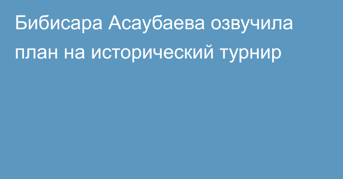 Бибисара Асаубаева озвучила план на исторический турнир