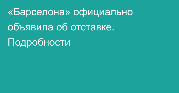 «Барселона» официально объявила об отставке. Подробности