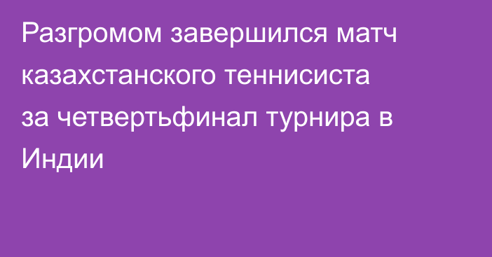 Разгромом завершился матч казахстанского теннисиста за четвертьфинал турнира в Индии