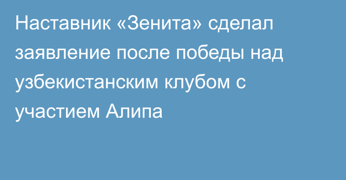 Наставник «Зенита» сделал заявление после победы над узбекистанским клубом с участием Алипа