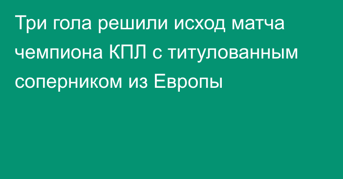 Три гола решили исход матча чемпиона КПЛ с титулованным соперником из Европы