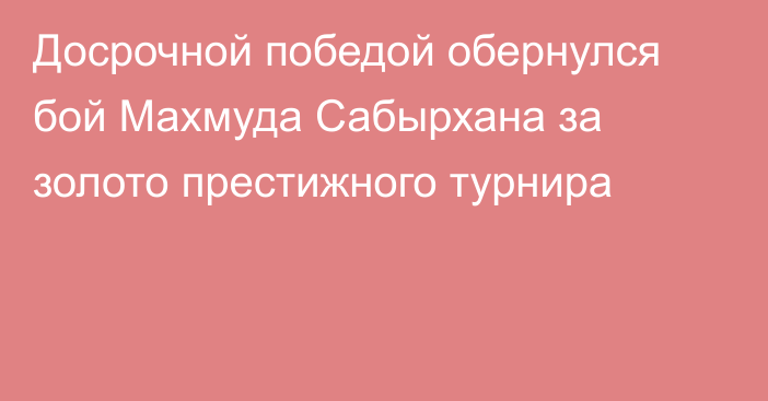 Досрочной победой обернулся бой Махмуда Сабырхана за золото престижного турнира