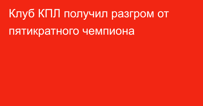 Клуб КПЛ получил разгром от пятикратного чемпиона