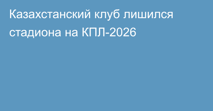 Казахстанский клуб лишился стадиона на КПЛ-2026