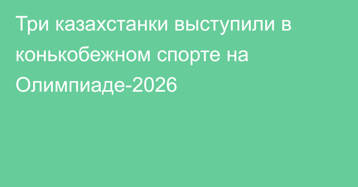Три казахстанки выступили в конькобежном спорте на Олимпиаде-2026
