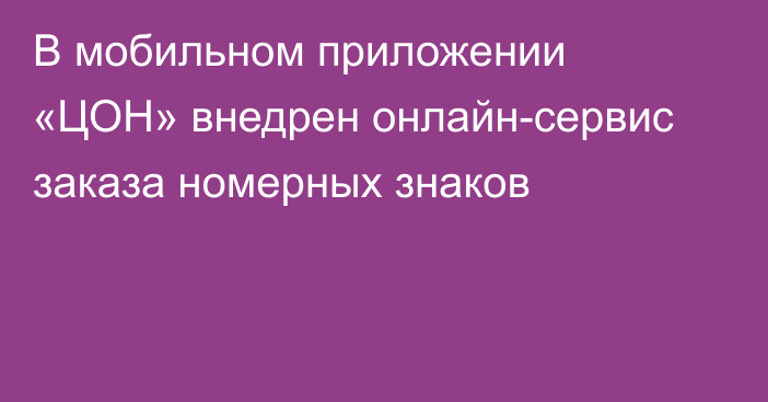 В мобильном приложении «ЦОН» внедрен онлайн-сервис заказа номерных знаков