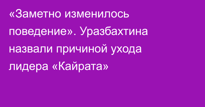 «Заметно изменилось поведение». Уразбахтина назвали причиной ухода лидера «Кайрата»