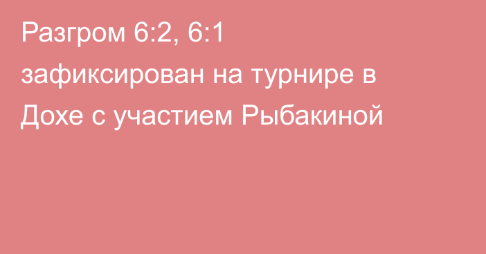 Разгром 6:2, 6:1 зафиксирован на турнире в Дохе с участием Рыбакиной