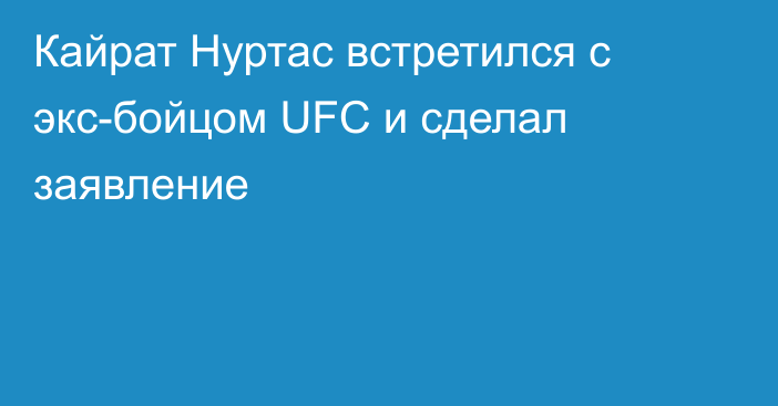 Кайрат Нуртас встретился с экс-бойцом UFC и сделал заявление