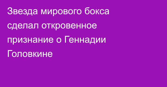 Звезда мирового бокса сделал откровенное признание о Геннадии Головкине