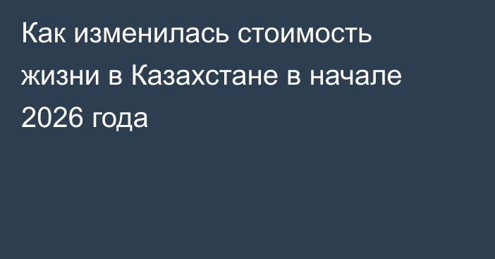 Как изменилась стоимость жизни в Казахстане в начале 2026 года