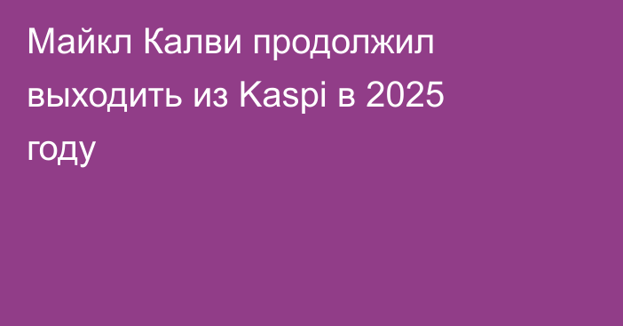 Майкл Калви продолжил выходить из Kaspi в 2025 году