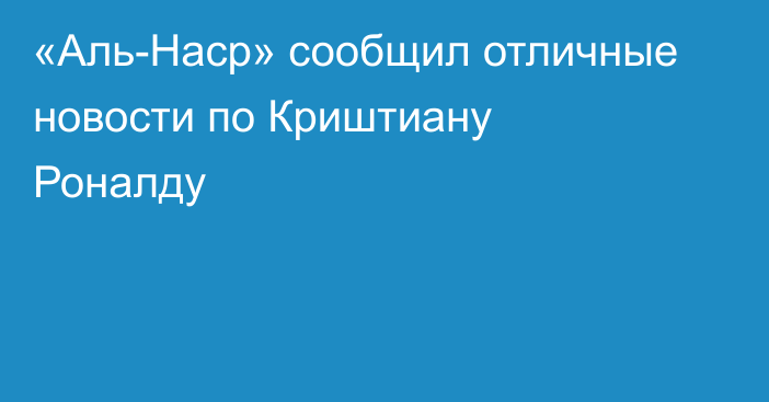 «Аль-Наср» сообщил отличные новости по Криштиану Роналду