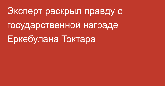 Эксперт раскрыл правду о государственной награде Еркебулана Токтара