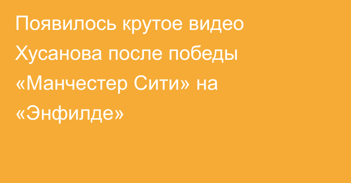 Появилось крутое видео Хусанова после победы «Манчестер Сити» на «Энфилде»