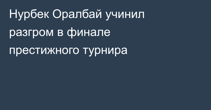 Нурбек Оралбай учинил разгром в финале престижного турнира