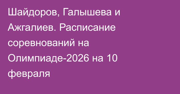 Шайдоров, Галышева и Ажгалиев. Расписание соревнований на Олимпиаде-2026 на 10 февраля
